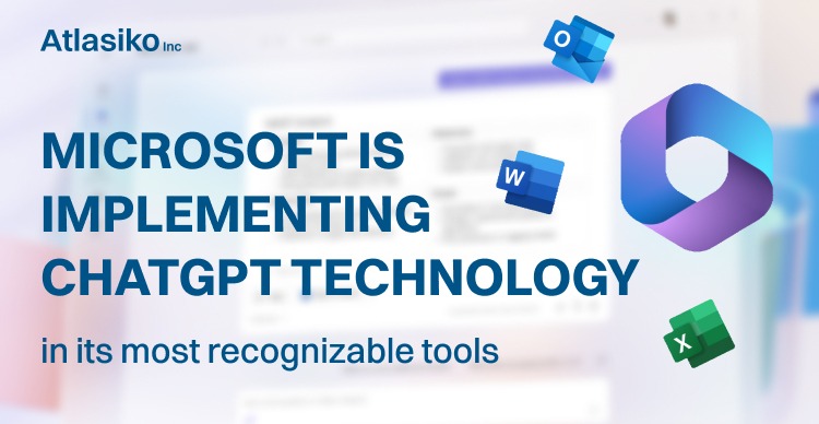 Microsoft is Implementing ChatGPT Technology in its Most Recognizable Tools | Atlasiko Inc.