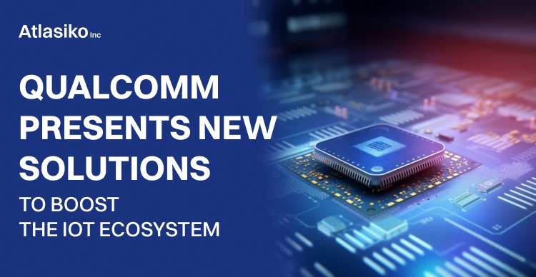 Qualcomm presents new solutions to boost the IoT ecosystem